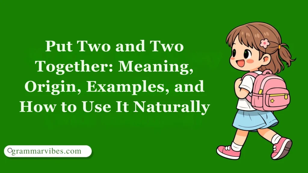 Put Two and Two Together: Meaning, Origin, Examples, and How to Use It Naturally