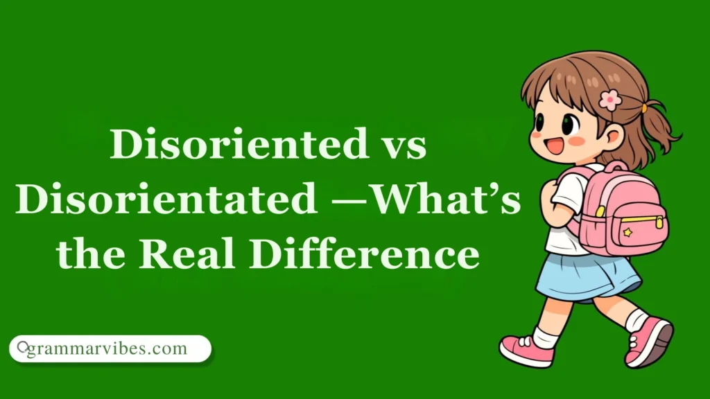 Disoriented vs Disorientated —What’s the Real Difference