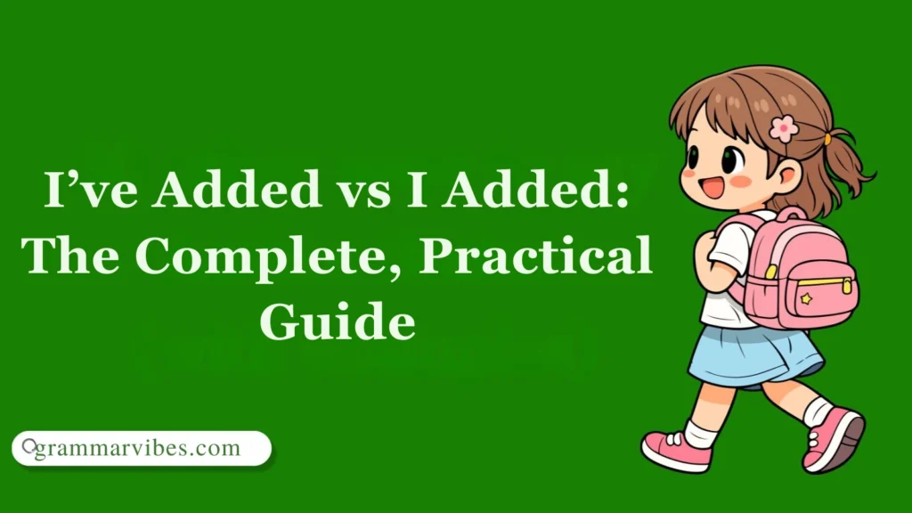 I’ve Added vs I Added: The Complete, Practical Guide