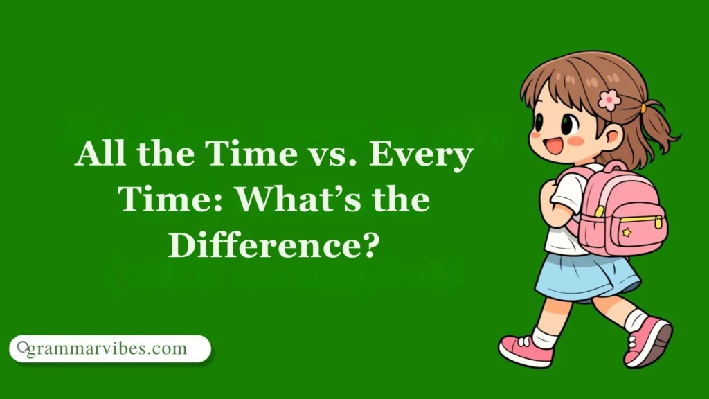All the Time vs. Every Time: What’s the Difference?