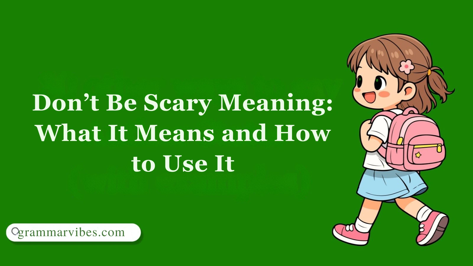 Don’t Be Scary Meaning: What It Means and How to Use It