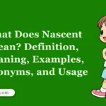 What Does Nascent Mean? Definition, Meaning, Examples, Synonyms, and Usage